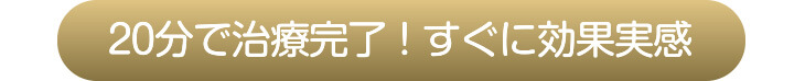 20分で治療完了！すぐに効果実感