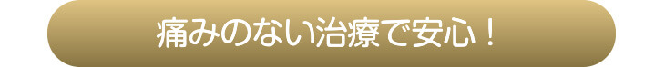 痛みのない治療で安心