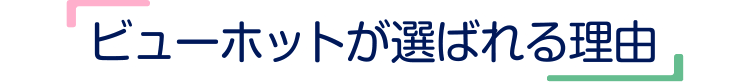 ビューホットが選ばれる理由