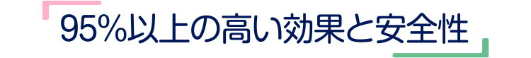 95%以上の高い効果と安全性