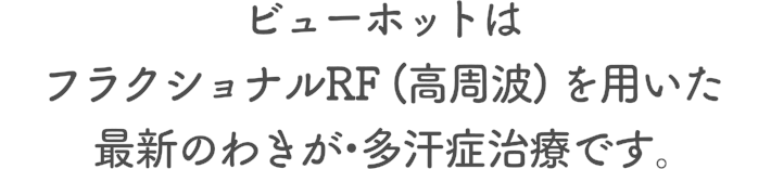 ビューホットはフラクショナルRF (高周波) を用いた最新のわきが・多汗症治療です。