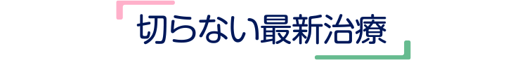 切らない最新治療