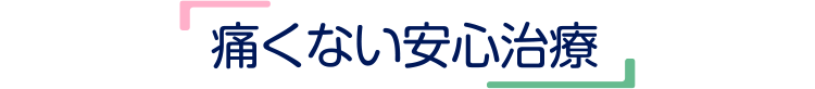 痛くない安心治療