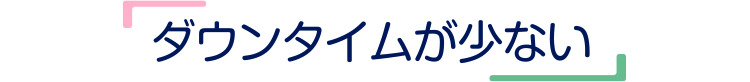 ダウンタイムが少ない