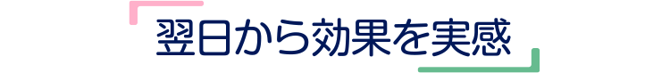 翌日から効果を実感